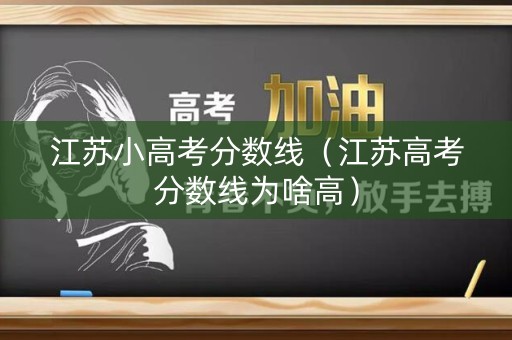 江苏小高考分数线（江苏高考分数线为啥高）