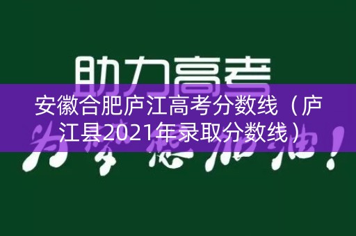 安徽合肥庐江高考分数线（庐江县2021年录取分数线）