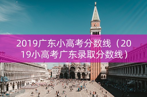 2019广东小高考分数线（2019小高考广东录取分数线）