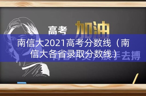南信大2021高考分数线（南信大各省录取分数线）