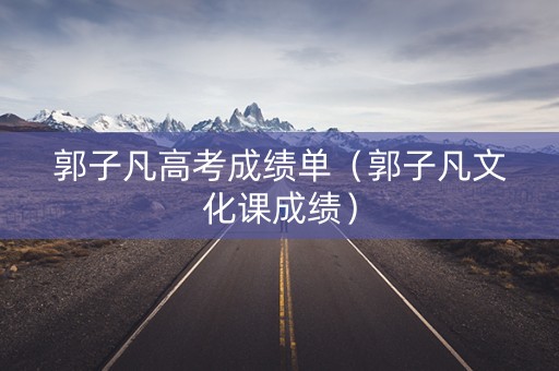 郭子凡高考成绩单（郭子凡文化课成绩）