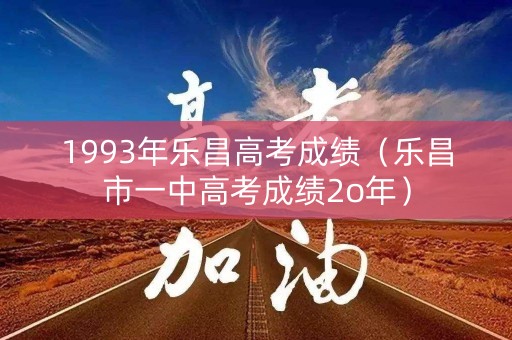 1993年乐昌高考成绩（乐昌市一中高考成绩2o年）