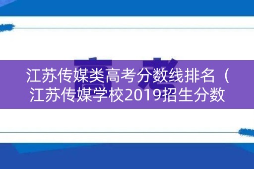 江苏传媒类高考分数线排名（江苏传媒学校2019招生分数线）