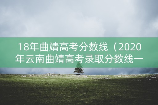 18年曲靖高考分数线（2020年云南曲靖高考录取分数线一本二本）