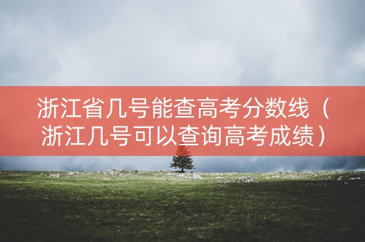 浙江省几号能查高考分数线（浙江几号可以查询高考成绩）