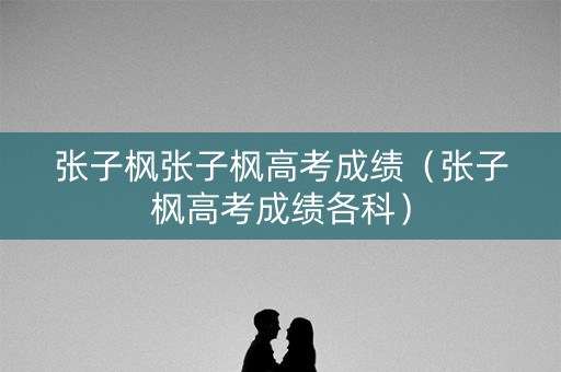 张子枫张子枫高考成绩（张子枫高考成绩各科）