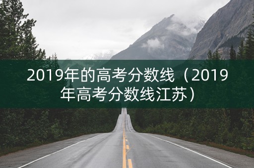 2019年的高考分数线（2019年高考分数线江苏）
