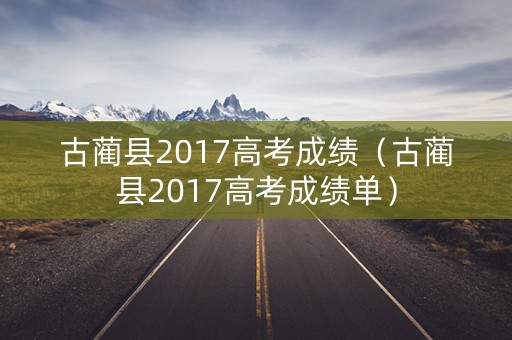 古蔺县2017高考成绩（古蔺县2017高考成绩单）