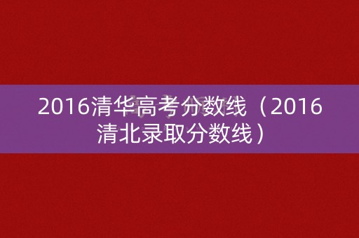 2016清华高考分数线（2016清北录取分数线）