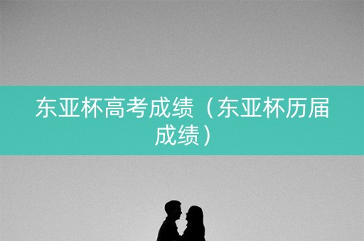 东亚杯高考成绩（东亚杯历届成绩）