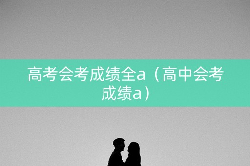 高考会考成绩全a（高中会考成绩a）