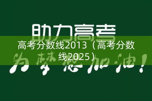 高考分数线2013（高考分数线2025）