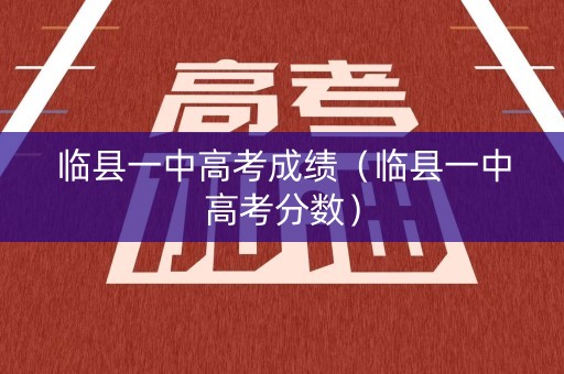 临县一中高考成绩（临县一中高考分数）