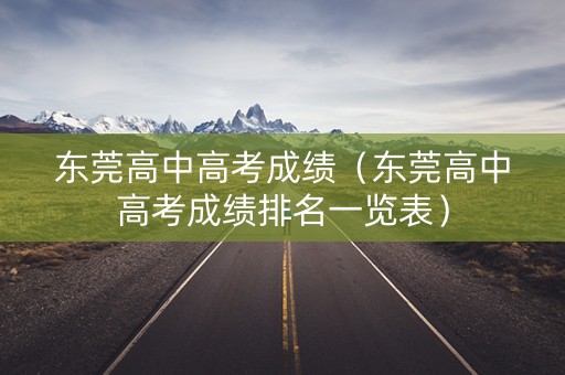 东莞高中高考成绩（东莞高中高考成绩排名一览表）