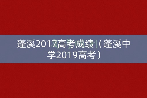 蓬溪2017高考成绩（蓬溪中学2019高考）
