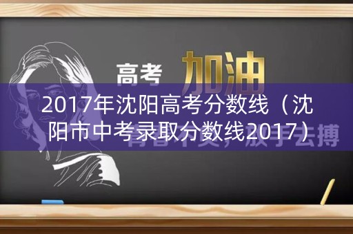 2017年沈阳高考分数线（沈阳市中考录取分数线2017）