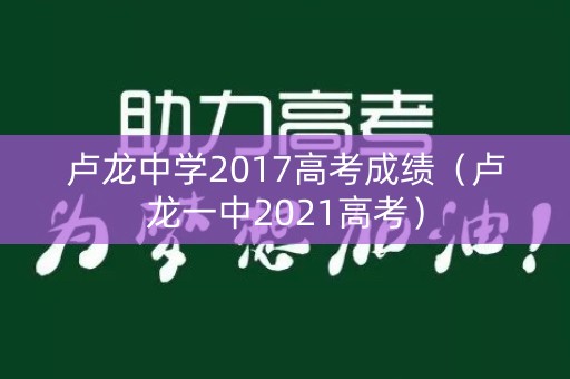 卢龙中学2017高考成绩（卢龙一中2021高考）