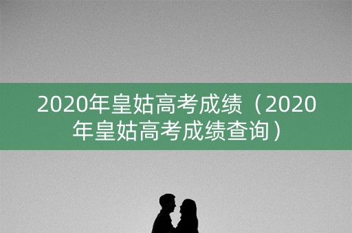 2020年皇姑高考成绩（2020年皇姑高考成绩查询）