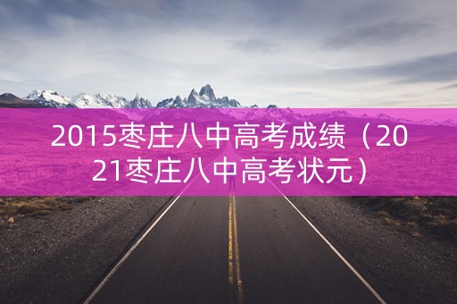 2015枣庄八中高考成绩（2021枣庄八中高考状元）