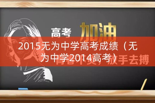 2015无为中学高考成绩（无为中学2014高考）