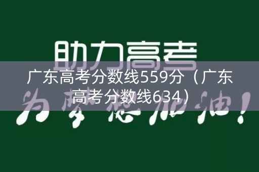 广东高考分数线559分（广东高考分数线634）