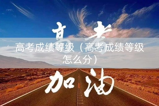 高考成绩等级（高考成绩等级怎么分）