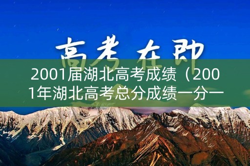 2001届湖北高考成绩（2001年湖北高考总分成绩一分一段）