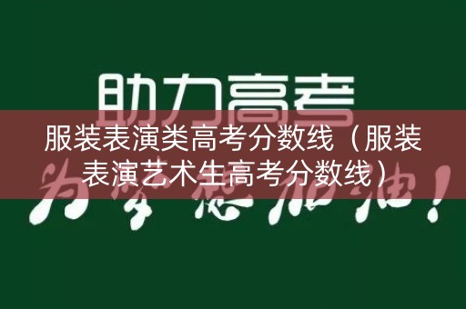 服装表演类高考分数线（服装表演艺术生高考分数线）