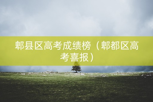 郫县区高考成绩榜（郫都区高考喜报）