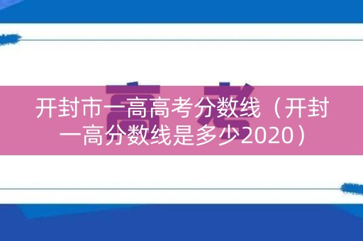 开封市一高高考分数线（开封一高分数线是多少2020）