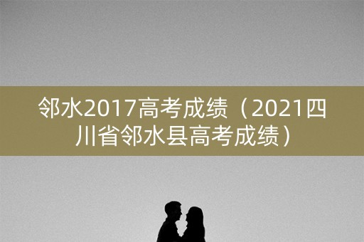 邻水2017高考成绩（2021四川省邻水县高考成绩）