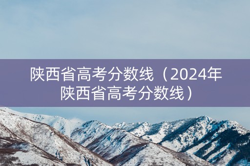 陕西省高考分数线（2024年陕西省高考分数线）
