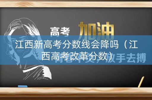 江西新高考分数线会降吗（江西高考改革分数）