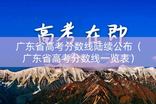 广东省高考分数线陆续公布（广东省高考分数线一览表）
