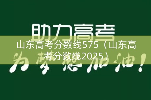 山东高考分数线575（山东高考分数线2025）