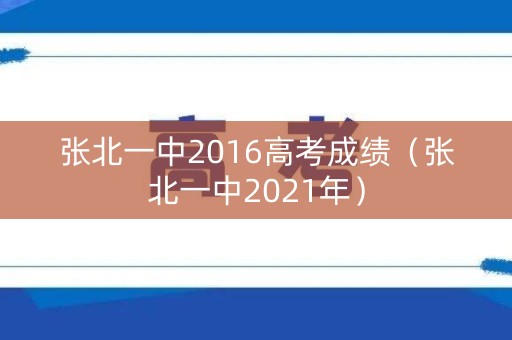 张北一中2016高考成绩（张北一中2021年）