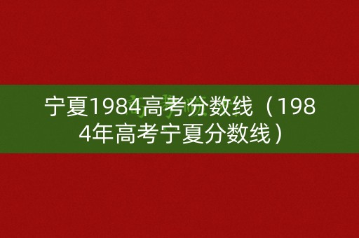 宁夏1984高考分数线（1984年高考宁夏分数线）