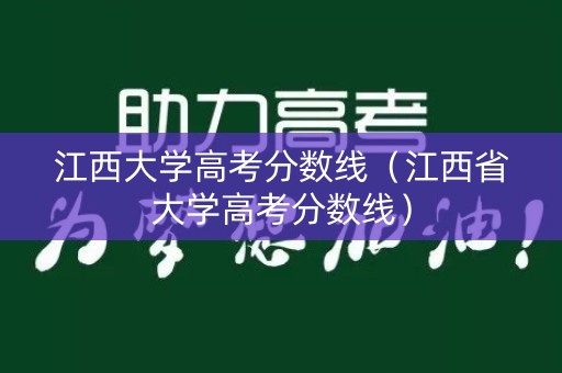 江西大学高考分数线（江西省大学高考分数线）