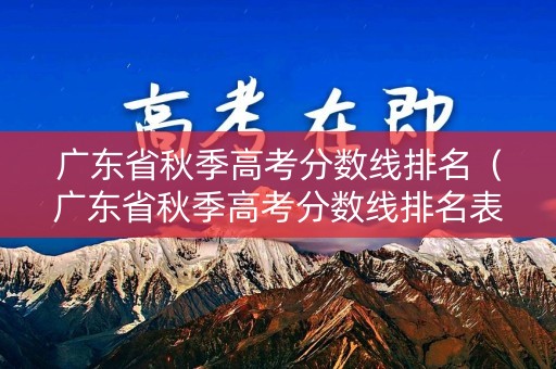 广东省秋季高考分数线排名(广东省秋季高考分数线排名表) 广东省秋季高考分数线排名(广东省秋季高考分数线排名表)