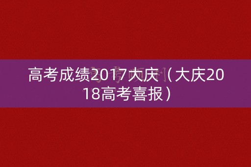 高考成绩2017大庆（大庆2018高考喜报）
