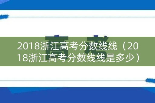 2018浙江高考分数线线（2018浙江高考分数线线是多少）
