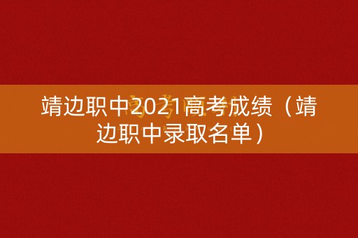 靖边职中2021高考成绩（靖边职中录取名单）