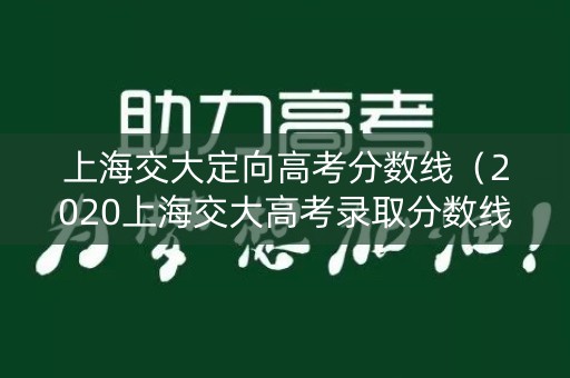 上海交大定向高考分数线（2020上海交大高考录取分数线公布）