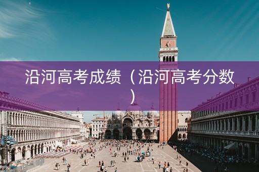 沿河高考成绩（沿河高考分数）