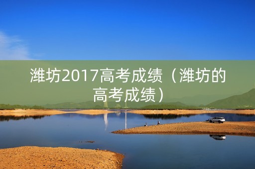 潍坊2017高考成绩（潍坊的高考成绩）