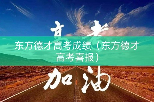 东方德才高考成绩（东方德才高考喜报）