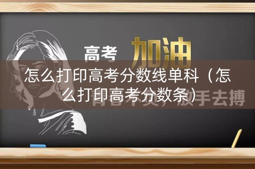 怎么打印高考分数线单科（怎么打印高考分数条）