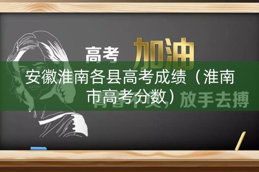 安徽淮南各县高考成绩（淮南市高考分数）