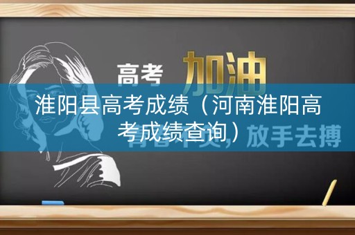 淮阳县高考成绩（河南淮阳高考成绩查询）