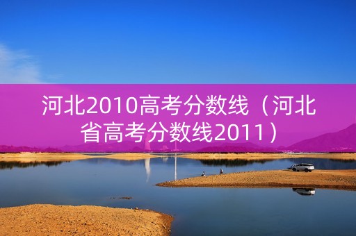 河北2010高考分数线（河北省高考分数线2011）